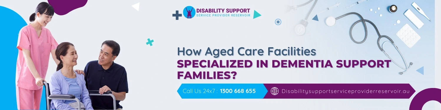How Aged Care Facilities Specialized in Dementia Support Families